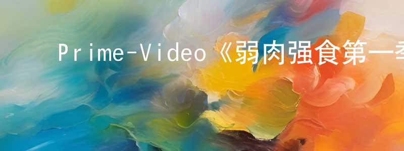 毕英杰的动漫综艺大全,Prime-Video《弱肉强食第一季》迅雷下载/在线观看/百度云-都市/情感-美剧天堂